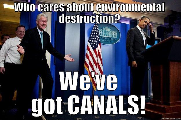 WHO CARES ABOUT ENVIRONMENTAL DESTRUCTION? WE'VE GOT CANALS! Inappropriate Timing Bill Clinton