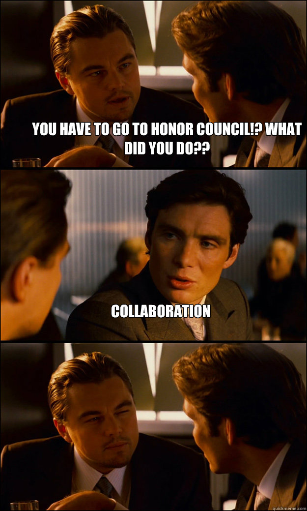 You have to go to honor council!? What did you do?? Collaboration   Inception