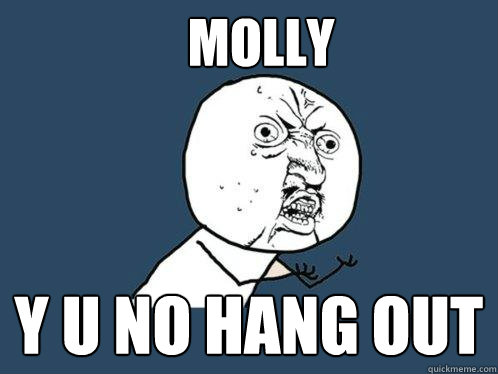 MOLLY y u no hang out  Y U No