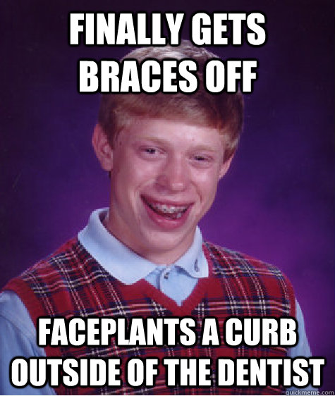 Finally gets braces off faceplants a curb outside of the dentist  Bad Luck Brian