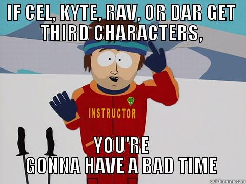 IF CEL, KYTE, RAV, OR DAR GET THIRD CHARACTERS, YOU'RE GONNA HAVE A BAD TIME Youre gonna have a bad time