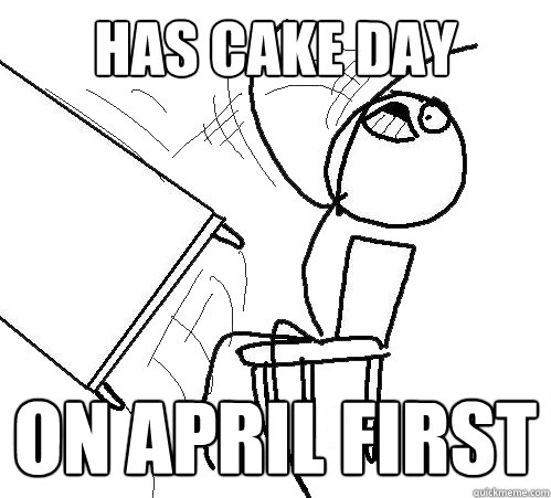 has cake day on april first  Flip A Table