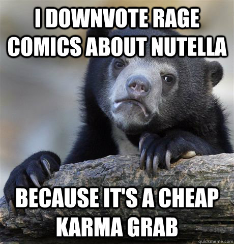 i downvote rage comics about nutella because it's a cheap karma grab  Confession Bear