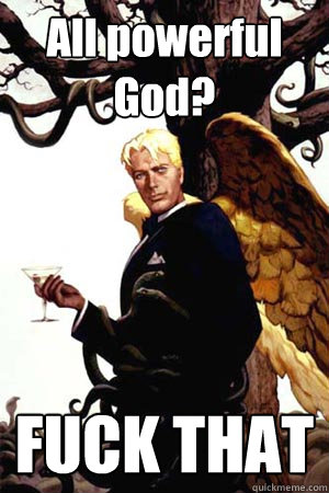 All powerful God? FUCK THAT  Good Guy Lucifer