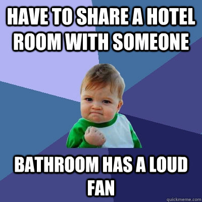 have to share a hotel room with someone bathroom has a loud fan  Success Kid