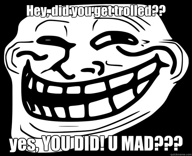 Hey, did you get trolled?? yes, YOU DID! U MAD???  Trollface