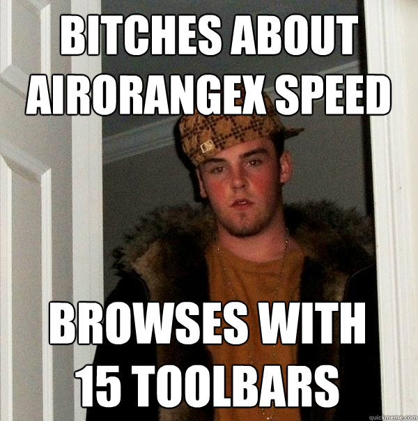 bitches about airorangex speed browses with 15 toolbars  Scumbag Steve