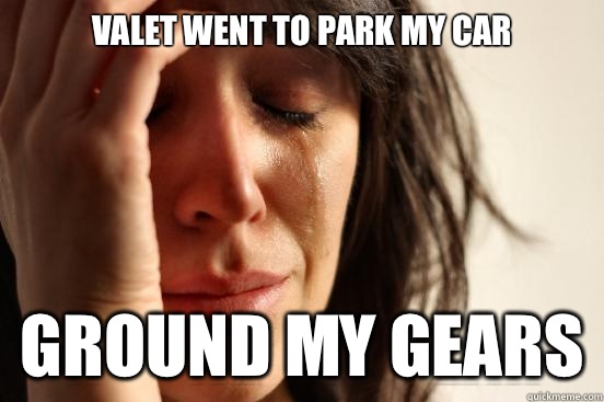 Valet went to park my car Ground my gears - Valet went to park my car Ground my gears  First World Problems