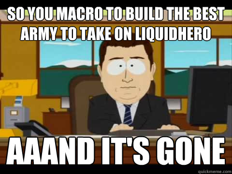 So you macro to build the best army to take on LiquidHero Aaand It's Gone - So you macro to build the best army to take on LiquidHero Aaand It's Gone  And its gone