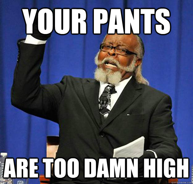 Your pants are too damn high  Jimmy McMillan