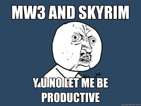 mw3 and skyrim y u no let me be productive  Y U No