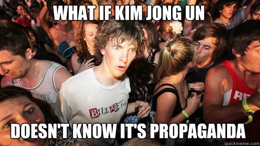 what if kim jong un doesn't know it's propaganda  Sudden Clarity Clarence