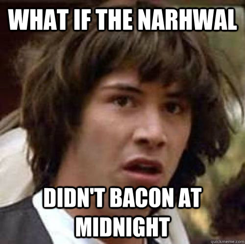 What if the narhwal didn't bacon at midnight  conspiracy keanu