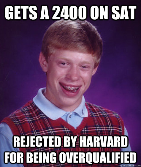 Gets a 2400 on SAT rejected by harvard for being overqualified - Gets a 2400 on SAT rejected by harvard for being overqualified  Bad Luck Brian