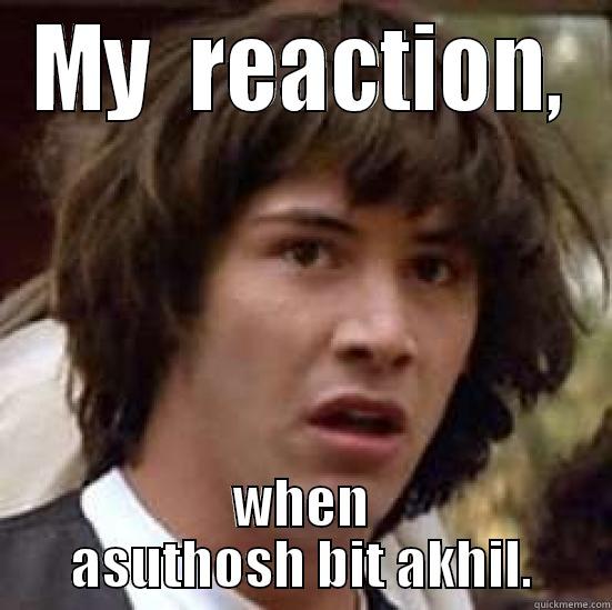 MY  REACTION, WHEN ASUTHOSH BIT AKHIL. conspiracy keanu