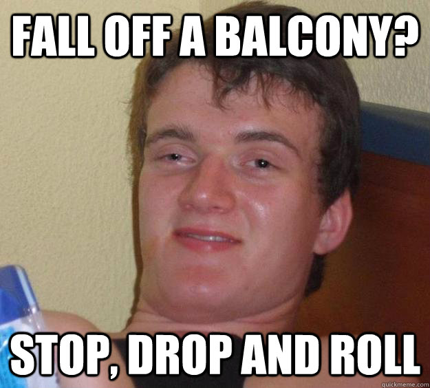 fall off a balcony? stop, drop and roll  10 Guy