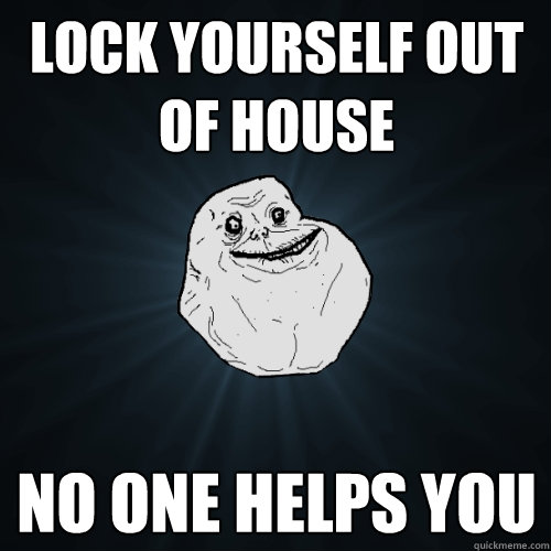 Lock YourSelf Out of House No One Helps You   Forever Alone