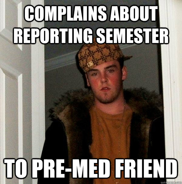 Complains about reporting semester  To Pre-Med friend - Complains about reporting semester  To Pre-Med friend  Scumbag Steve