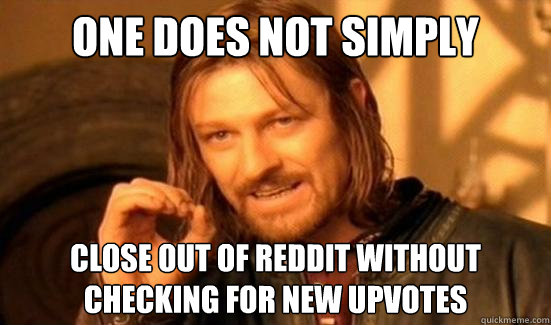 One Does Not Simply Close out of Reddit without checking for new upvotes  Boromir