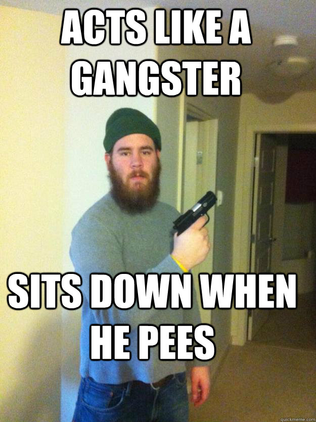 ACTs like a gangster sits down when he pees  Caleb