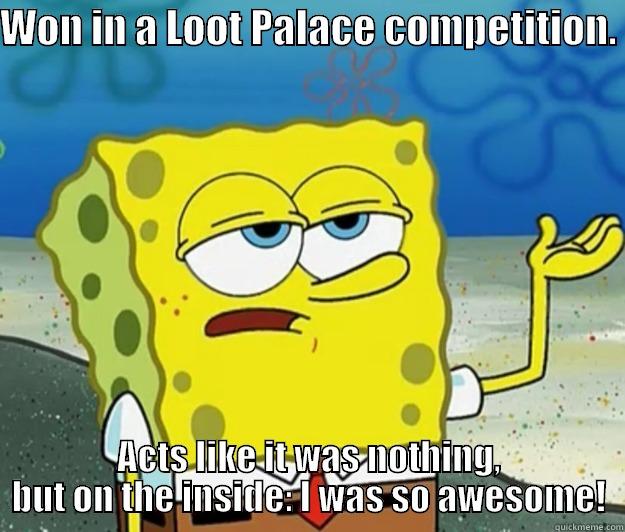 WON IN A LOOT PALACE COMPETITION.  ACTS LIKE IT WAS NOTHING, BUT ON THE INSIDE: I WAS SO AWESOME! Tough Spongebob