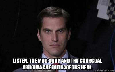  Listen, the mud soup and the charcoal arugula are outrageous here.   Menacing Josh Romney