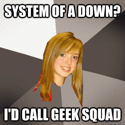 System of A Down? I'd call geek Squad  Musically Oblivious 8th Grader