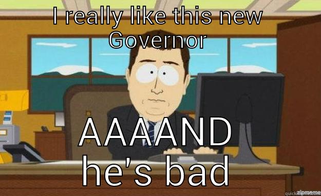 I REALLY LIKE THIS NEW GOVERNOR AAAAND HE'S BAD aaaand its gone