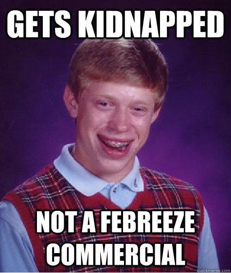 Gets Kidnapped Not a febreeze commercial - Gets Kidnapped Not a febreeze commercial  Bad Luck Brian