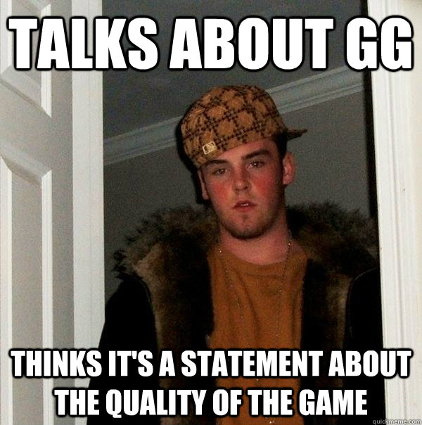 talks about gg thinks it's a statement about the quality of the game - talks about gg thinks it's a statement about the quality of the game  Scumbag Steve