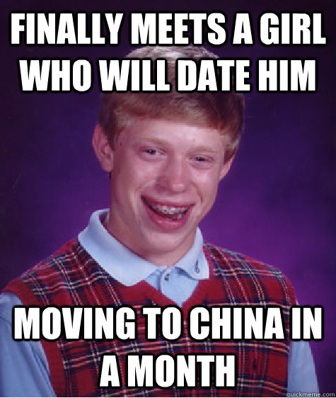 Finally Meets a girl who will date him moving to China in a month  Bad Luck Brian