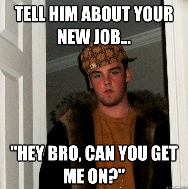 Tell him about your new job... 