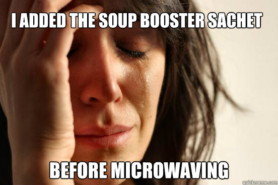 I added the soup booster sachet
 before microwaving  First World Problems