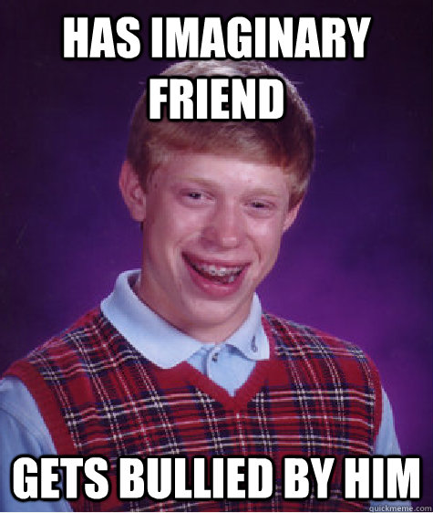 has imaginary friend gets bullied by him   Bad Luck Brian