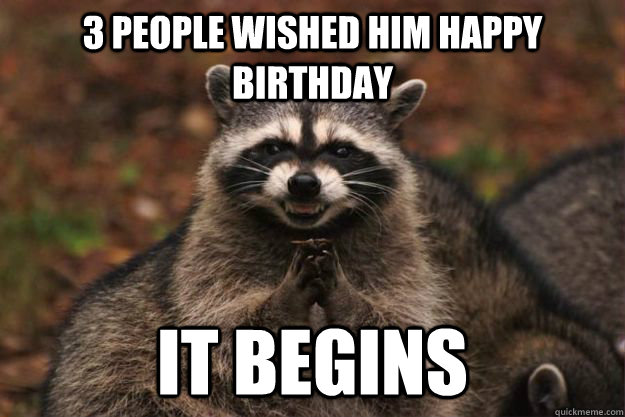 3 people wished him happy birthday It begins  Evil Plotting Raccoon