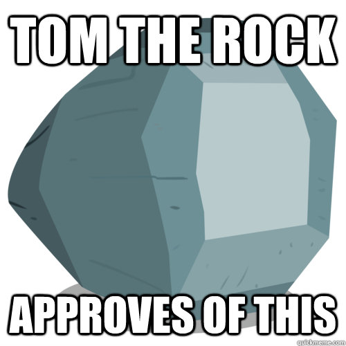 Tom The Rock Approves of this   Tom The Rock