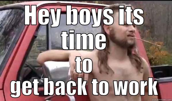 HEY BOYS ITS TIME TO GET BACK TO WORK Almost Politically Correct Redneck