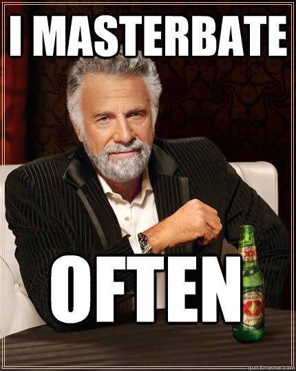 I Masterbate Often  The Most Interesting Man In The World