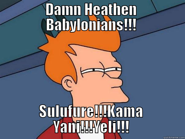 self-righteous pharisee - DAMN HEATHEN BABYLONIANS!!! SULUFURE!!!KAMA YANI!!!YELI!!! Futurama Fry