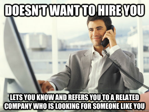 DOESN'T WANT TO HIRE YOU LETS YOU KNOW and refers you to a related company who is looking for someone like you  Good Guy Potential Employer