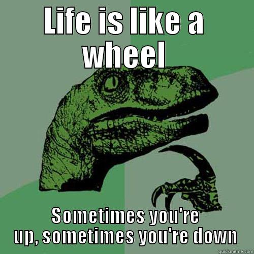 Life is like a wheel - LIFE IS LIKE A WHEEL SOMETIMES YOU'RE UP, SOMETIMES YOU'RE DOWN Philosoraptor