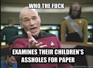 Who the fuck examines their children's assholes for paper  Annoyed Picard