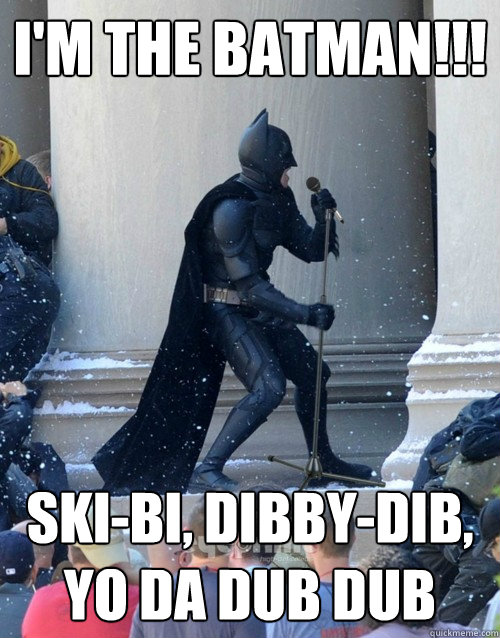 I'm the batman!!! Ski-bi, dibby-dib, yo da dub dub  Karaoke Batman