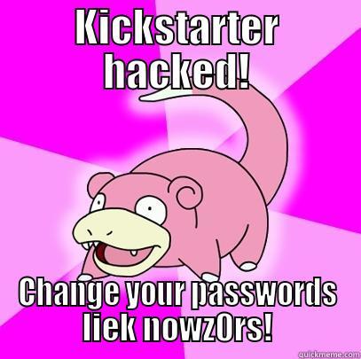 KICKSTARTER HACKED! CHANGE YOUR PASSWORDS LIEK NOWZ0RS! Slowpoke