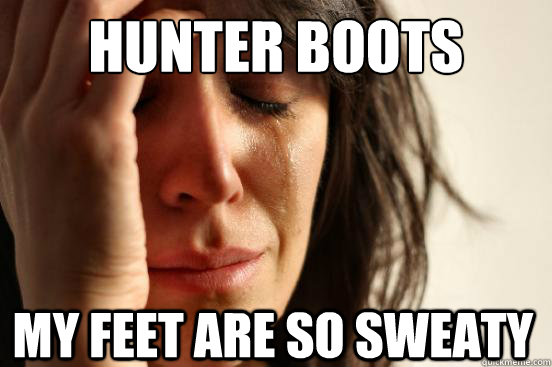 Hunter boots My feet are so sweaty  First World Problems