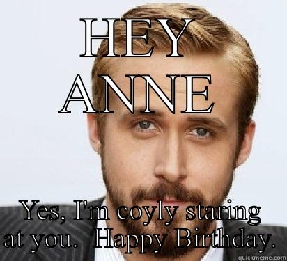 HEY ANNE YES, I'M COYLY STARING AT YOU.  HAPPY BIRTHDAY. Good Guy Ryan Gosling