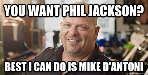 you want phil jackson? best i can do is mike d'antoni  Rick from pawnstars