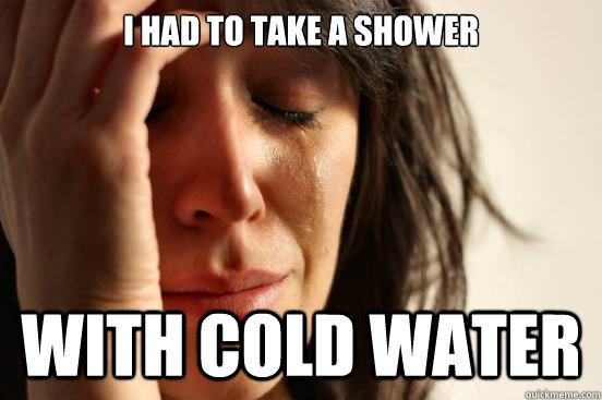 i had to take a shower with cold water - i had to take a shower with cold water  First World Problems