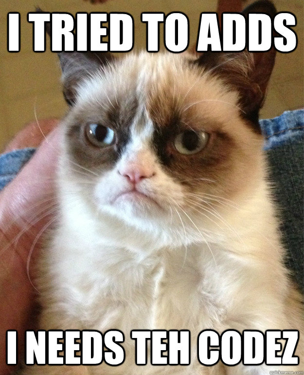 I tried to adds I needs teh codez  Grumpy Cat