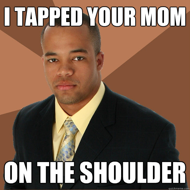 i tapped your mom on the shoulder - i tapped your mom on the shoulder  Successful Black Man